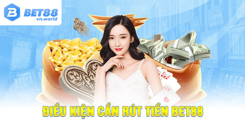 Điều kiện cần Rút Tiền Bet88