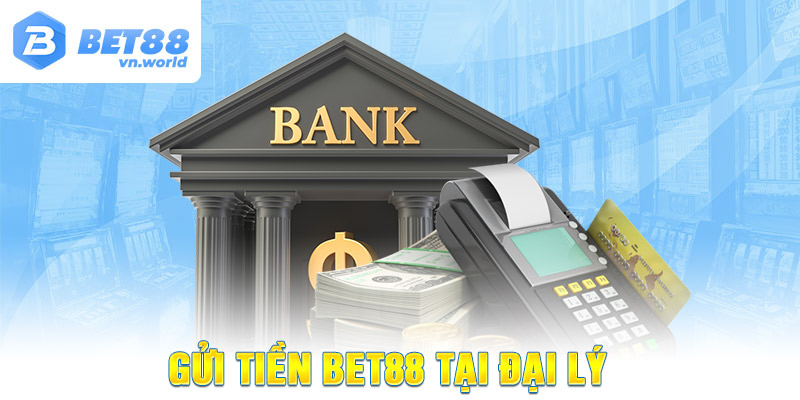 Gửi tiền BET88 tại đại lý